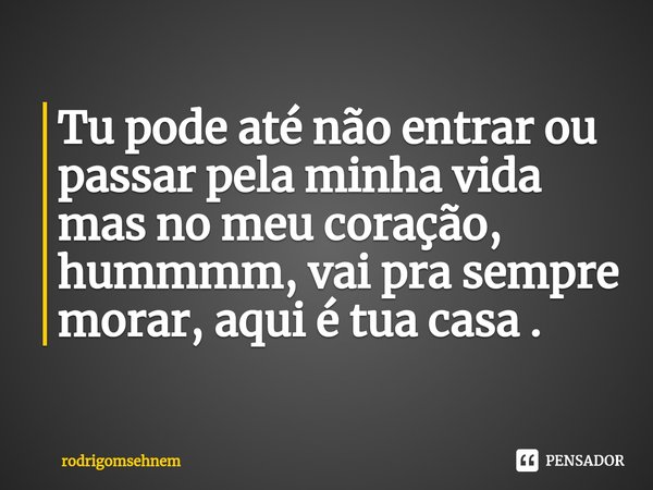 ⁠Tu pode até não entrar ou passar pela minha vida mas no meu coração, hummmm, vai pra sempre morar, aqui é tua casa .... Frase de rodrigomsehnem.