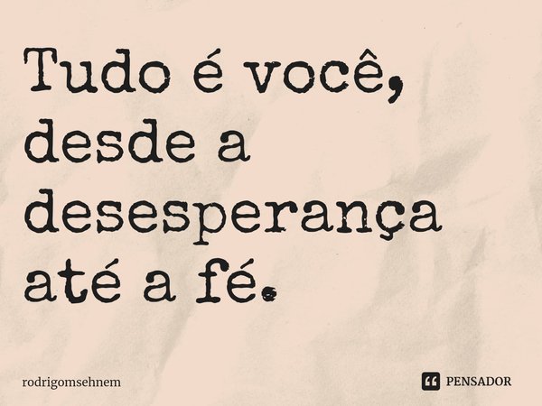 ⁠Tudo é você, desde a desesperança até a fé.... Frase de rodrigomsehnem.
