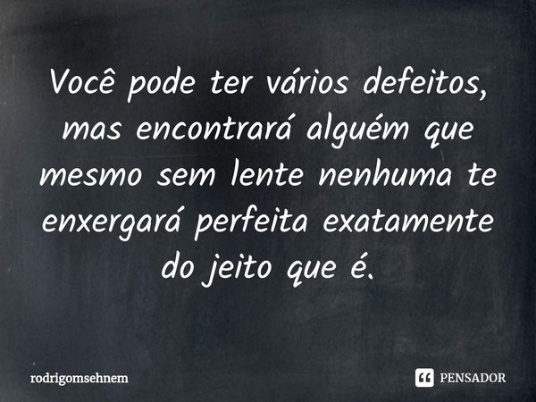 ⁠Você pode ter vários defeitos, mas encontrará alguém que mesmo sem lente nenhuma te enxergará perfeita exatamente do jeito que é.... Frase de rodrigomsehnem.