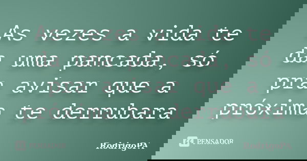 As vezes a vida te da uma pancada, só pra avisar que a próxima te derrubara... Frase de RodrigoPA.