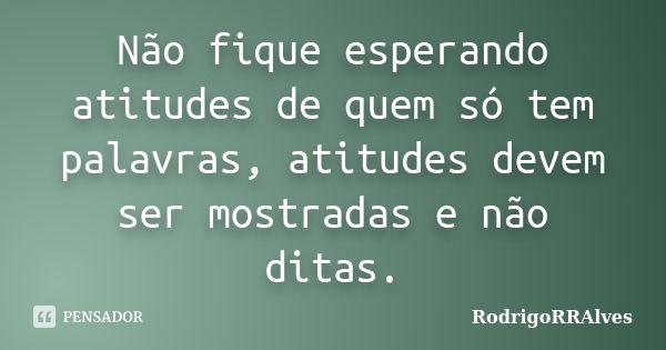 Não fique esperando atitudes de quem só tem palavras, atitudes devem ser mostradas e não ditas.... Frase de RodrigoRRAlves.