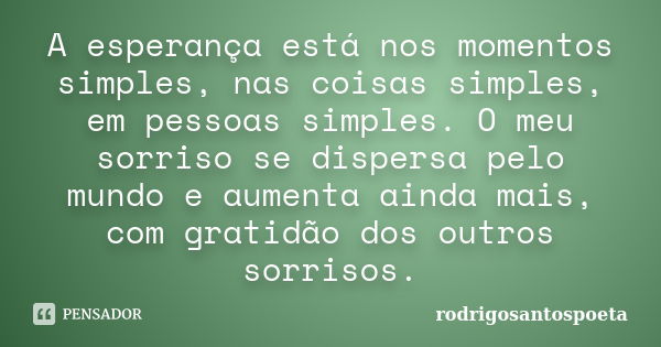 A esperança está nos momentos simples, nas coisas simples, em pessoas simples. O meu sorriso se dispersa pelo mundo e aumenta ainda mais, com gratidão dos outro... Frase de rodrigosantospoeta.