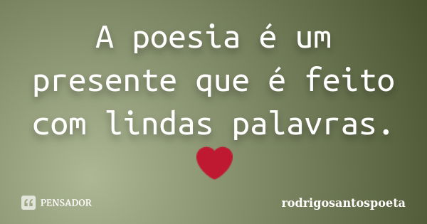 A poesia é um presente que é feito com lindas palavras. ❤... Frase de rodrigosantospoeta.