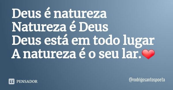 Deus é natureza
Natureza é Deus
Deus está em todo lugar
A natureza é o seu lar.❤... Frase de rodrigosantospoeta.