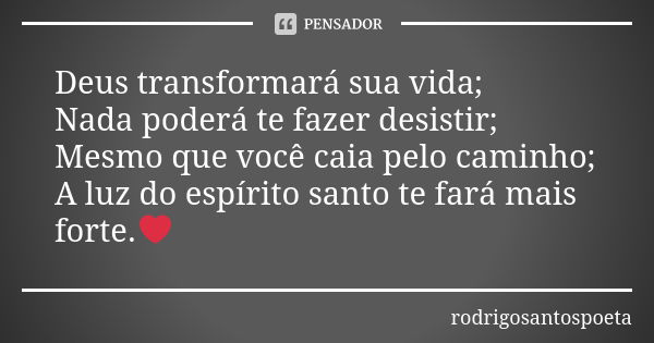 Deus transformará sua vida; Nada poderá te fazer desistir; Mesmo que você caia pelo caminho; A luz do espírito santo te fará mais forte.❤... Frase de rodrigosantospoeta.