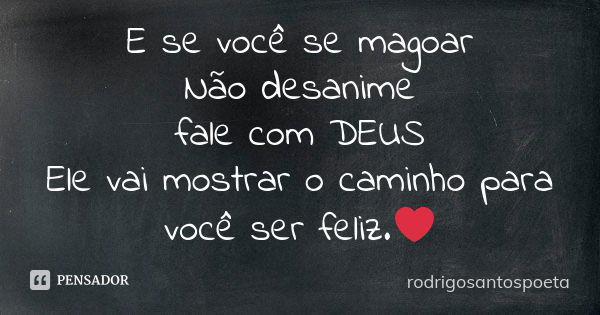 E se você se magoar Não desanime fale com DEUS Ele vai mostrar o caminho para você ser feliz.❤... Frase de rodrigosantospoeta.