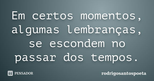 Em certos momentos, algumas lembranças, se escondem no passar dos tempos.... Frase de rodrigosantospoeta.