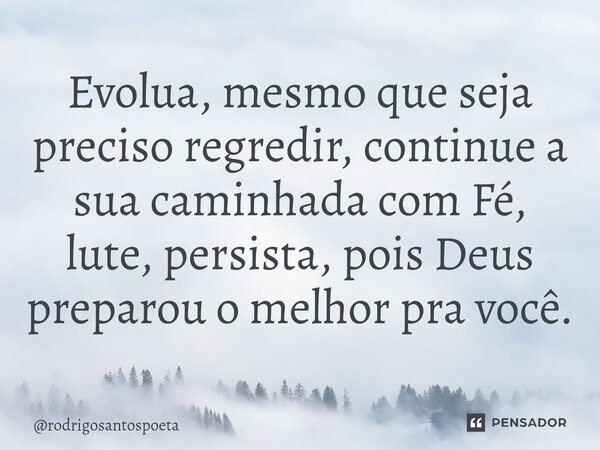 ⁠Evolua, mesmo que seja preciso regredir, continue a sua caminhada com Fé, lute, persista, pois Deus preparou o melhor pra você.... Frase de rodrigosantospoeta.