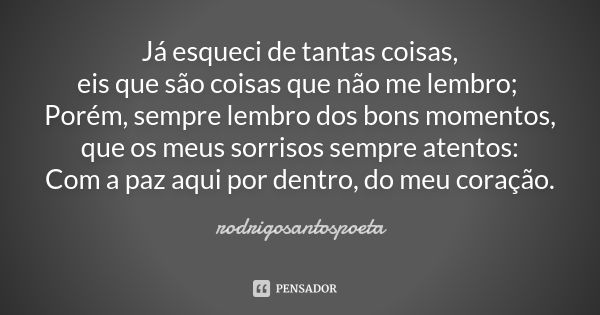 Já esqueci de tantas coisas, eis que são coisas que não me lembro; Porém, sempre lembro dos bons momentos, que os meus sorrisos sempre atentos: Com a paz aqui p... Frase de rodrigosantospoeta.