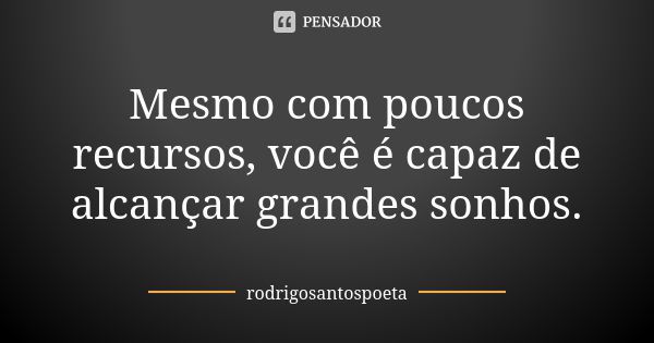 Mesmo com poucos recursos, você é capaz de alcançar grandes sonhos.... Frase de rodrigosantospoeta.