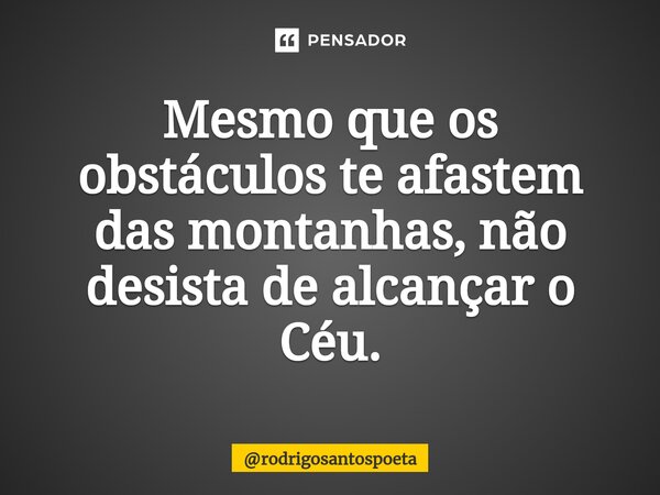 ⁠Mesmo que os obstáculos te afastem das montanhas, não desista de alcançar o Céu.... Frase de rodrigosantospoeta.