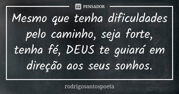 Mesmo que tenha dificuldades pelo caminho, seja forte, tenha fé, DEUS te guiará em direção aos seus sonhos.... Frase de rodrigosantospoeta.