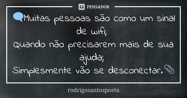 🗨Muitas pessoas são como um sinal de wifi; Quando não precisarem mais de sua ajuda; Simplesmente vão se desconectar.📎... Frase de rodrigosantospoeta.