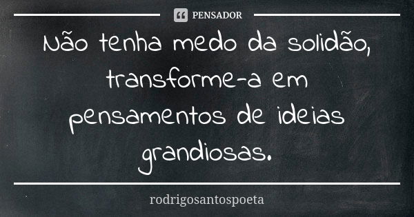 Não tenha medo da solidão, transforme-a em pensamentos de ideias grandiosas.... Frase de rodrigosantospoeta.