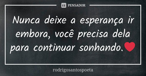 Nunca deixe a esperança ir embora, você precisa dela para continuar sonhando.❤... Frase de rodrigosantospoeta.