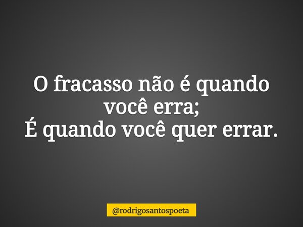 O fracasso não é quando você erra; É quando você quer errar.... Frase de rodrigosantospoeta.