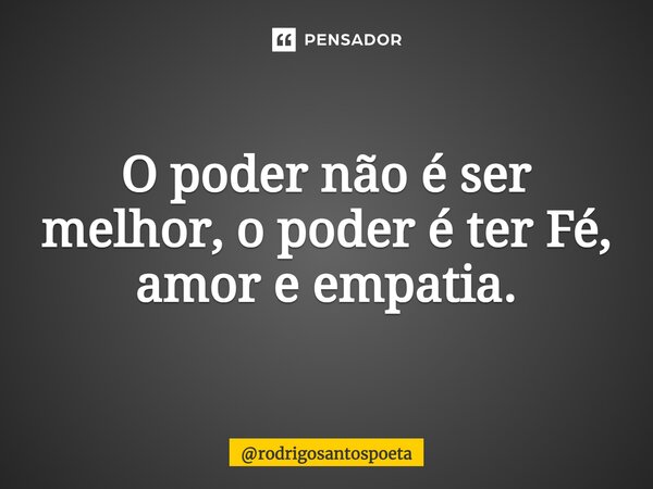 ⁠O poder não é ser melhor, o poder é ter Fé, amor e empatia.... Frase de rodrigosantospoeta.