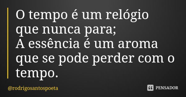 O tempo é um relógio que nunca para;
A essência é um aroma que se pode perder com o tempo.... Frase de rodrigosantospoeta.