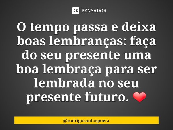 ⁠O tempo passa e deixa boas lembranças: faça do seu presente uma boa lembraça para ser lembrada no seu presente futuro. ❤... Frase de rodrigosantospoeta.