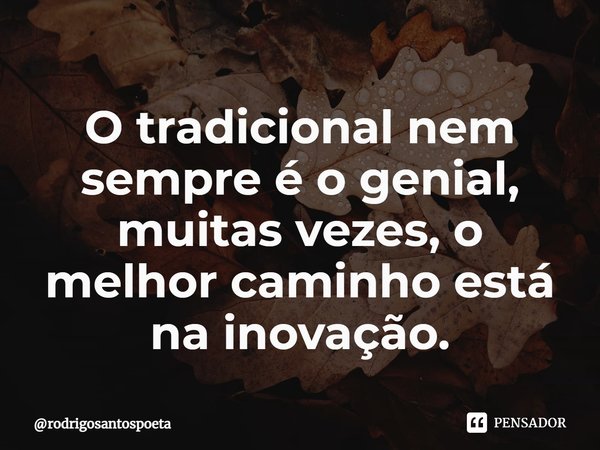 ⁠O tradicional nem sempre é o genial, muitas vezes, o melhor caminho está na inovação.... Frase de rodrigosantospoeta.