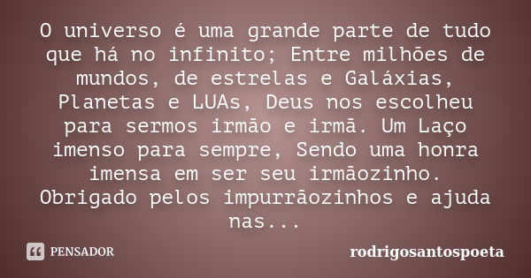 O universo é uma grande parte de tudo que há no infinito; Entre milhões de mundos, de estrelas e Galáxias, Planetas e LUAs, Deus nos escolheu para sermos irmão ... Frase de rodrigosantospoeta.