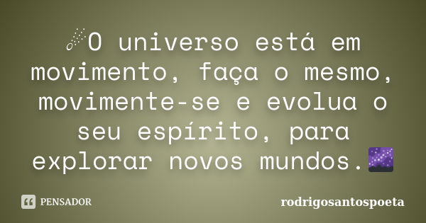 ☄O universo está em movimento, faça o mesmo, movimente-se e evolua o seu espírito, para explorar novos mundos.🌌... Frase de rodrigosantospoeta.