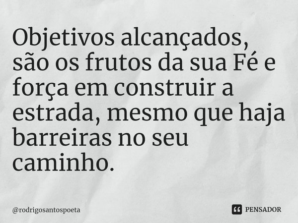 ⁠Objetivos alcançados, são os frutos da sua Fé e força em construir a estrada, mesmo que haja barreiras no seu caminho.... Frase de rodrigosantospoeta.