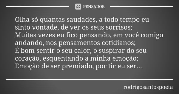 Olha só quantas saudades, a todo tempo eu sinto vontade, de ver os seus sorrisos; Muitas vezes eu fico pensando, em você comigo andando, nos pensamentos cotidia... Frase de rodrigosantospoeta.