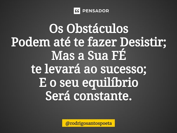 ⁠Os Obstáculos Podem até te fazer Desistir; Mas a Sua FÉ te levará ao sucesso; E o seu equilíbrio Será constante.... Frase de rodrigosantospoeta.