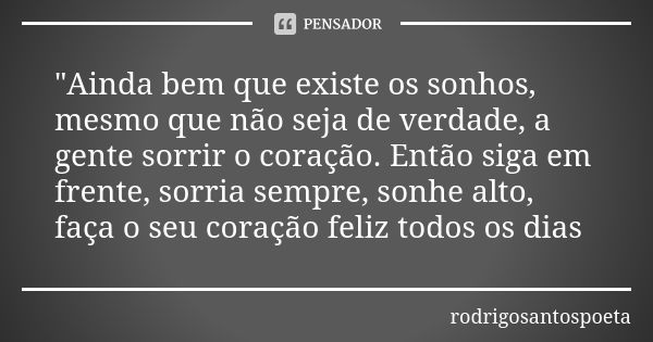 "Ainda bem que existe os sonhos, mesmo que não seja de verdade, a gente sorrir o coração. Então siga em frente, sorria sempre, sonhe alto, faça o seu coraç... Frase de rodrigosantospoeta.