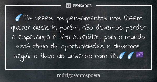 ☄"As vezes, os pensamentos nos fazem querer desistir, porém, não devemos perder a esperança e sim acreditar, pois o mundo está cheio de oportunidades e dev... Frase de rodrigosantospoeta.