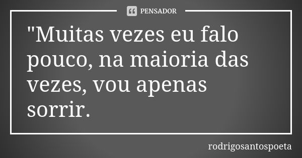 "Muitas vezes eu falo pouco, na maioria das vezes, vou apenas sorrir.... Frase de rodrigosantospoeta.