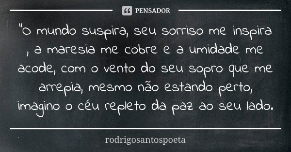 "O mundo suspira, seu sorriso me inspira , a maresia me cobre e a umidade me acode, com o vento do seu sopro que me arrepia, mesmo não estando perto, imagi... Frase de rodrigosantospoeta.