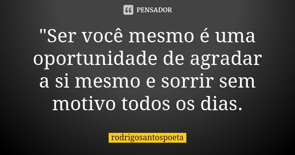 "Ser você mesmo é uma oportunidade de agradar a si mesmo e sorrir sem motivo todos os dias.... Frase de rodrigosantospoeta.