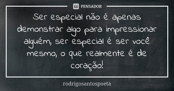 Ser especial não é apenas demonstrar algo para impressionar alguém, ser especial é ser você mesmo, o que realmente é de coração!... Frase de rodrigosantospoeta.