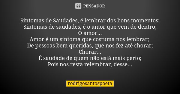 Sintomas de Saudades, é lembrar dos bons momentos; Sintomas de saudades, é o amor que vem de dentro; O amor... Amor é um sintoma que costuma nos lembrar; De pes... Frase de rodrigosantospoeta.