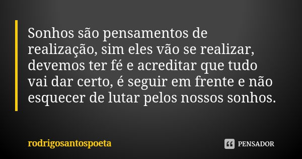 Sonhos são pensamentos de realização, sim eles vão se realizar, devemos ter fé e acreditar que tudo vai dar certo, é seguir em frente e não esquecer de lutar pe... Frase de rodrigosantospoeta.