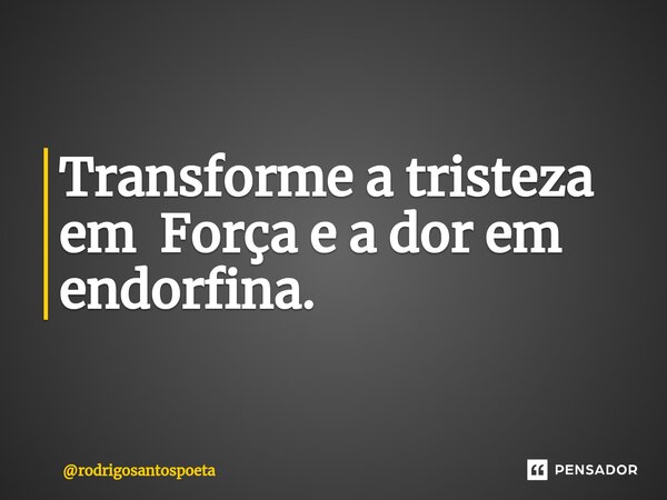 ⁠Transforme a tristeza em Força e a dor em endorfina.... Frase de rodrigosantospoeta.