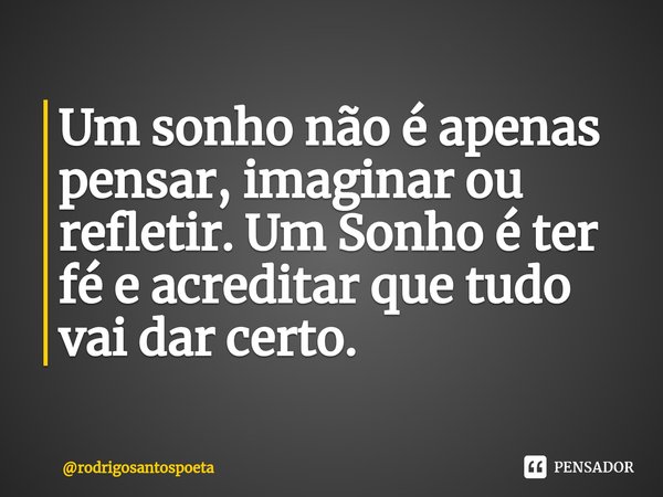 ⁠Um sonho não é apenas pensar, imaginar ou refletir. Um Sonho é ter fé e acreditar que tudo vai dar certo.... Frase de rodrigosantospoeta.