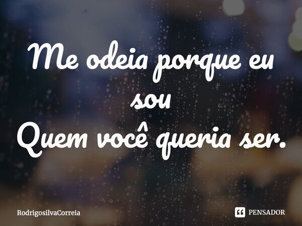 Me odeia porque eu sou Quem você queria ser.... Frase de RodrigoSilvaCorreia.