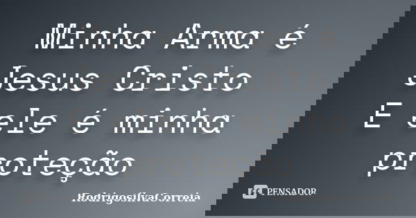 Minha Arma é Jesus Cristo E ele é minha proteção... Frase de RodrigoSilvaCorreia.