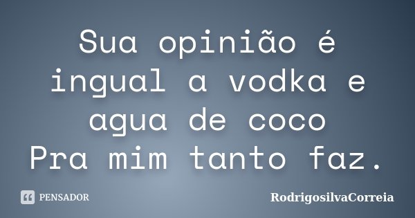 Sua opinião é ingual a vodka e agua de coco Pra mim tanto faz.... Frase de RodrigoSilvaCorreia.