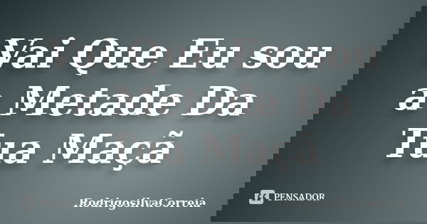 Vai Que Eu sou a Metade Da Tua Maçã... Frase de Rodrigosilvacorreia.