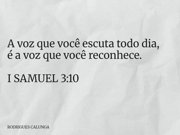 ⁠A voz que você escuta todo dia, é a voz que você reconhece. I SAMUEL 3:10... Frase de RODRIGUES CALUNGA.