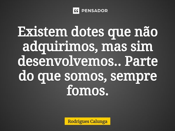 Existem dotes que não adquirimos, mas sim desenvolvemos.. Parte do que somos, sempre fomos.⁠... Frase de Rodrigues Calunga.