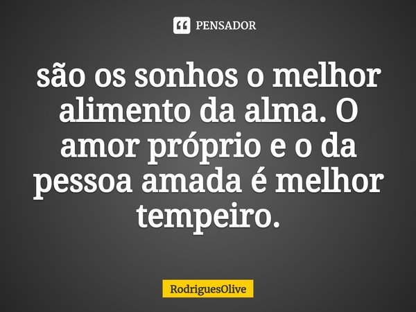 ⁠são os sonhos o melhor alimento da alma. O amor próprio e o da pessoa amada é melhor tempeiro.... Frase de RodriguesOlive.