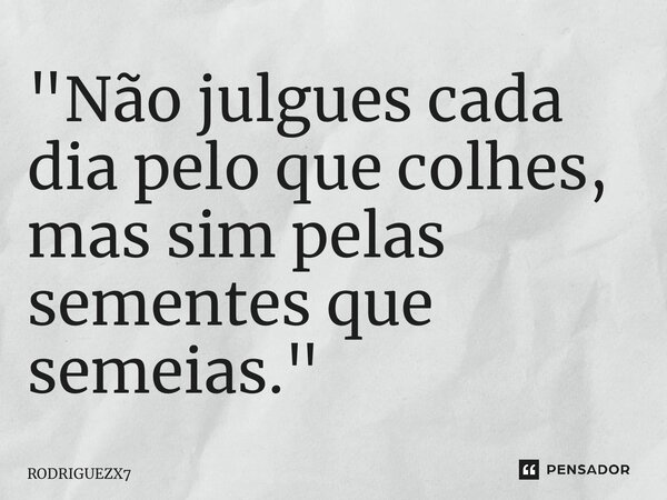 ⁠"Não julgues cada dia pelo que colhes, mas sim pelas sementes que semeias."... Frase de RODRIGUEZX7.