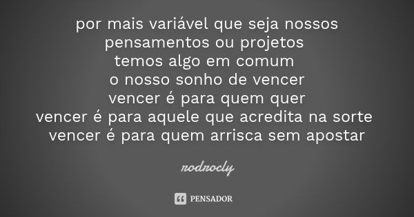 por mais variável que seja nossos pensamentos ou projetos temos algo em comum o nosso sonho de vencer vencer é para quem quer vencer é para aquele que acredita ... Frase de rodrocly.