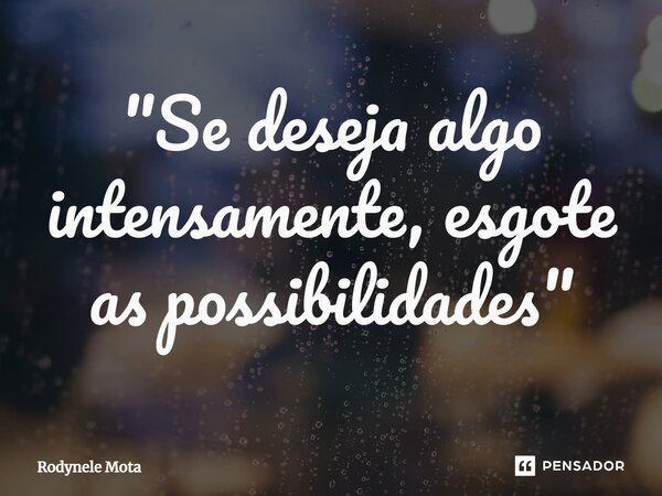 ⁠"Se deseja algo intensamente, esgote as possibilidades"... Frase de Rodynele Mota.