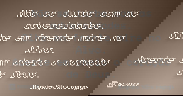 Não se turbe com as adversidades. Olhe em frente mire no Alvo. Acerte em cheio o coração de Deus.... Frase de Rogeiro Silva rogrgs.